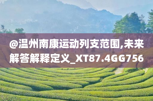 @温州南康运动列支范围,未来解答解释定义_XT87.4GG756