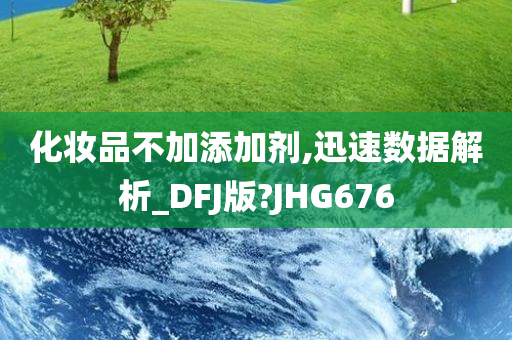 化妆品不加添加剂,迅速数据解析_DFJ版?JHG676