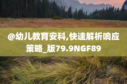 @幼儿教育安科,快速解析响应策略_版79.9NGF89