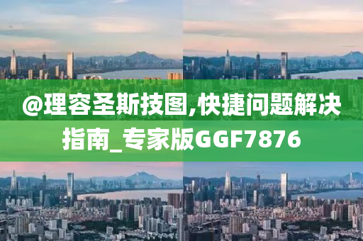 @理容圣斯技图,快捷问题解决指南_专家版GGF7876