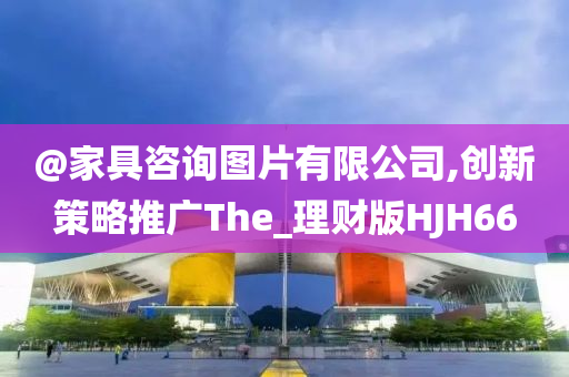 @家具咨询图片有限公司,创新策略推广The_理财版HJH66