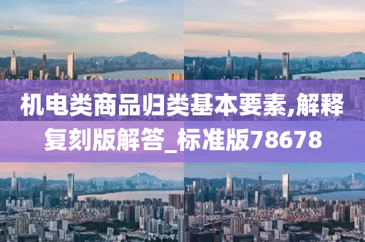 机电类商品归类基本要素,解释复刻版解答_标准版78678