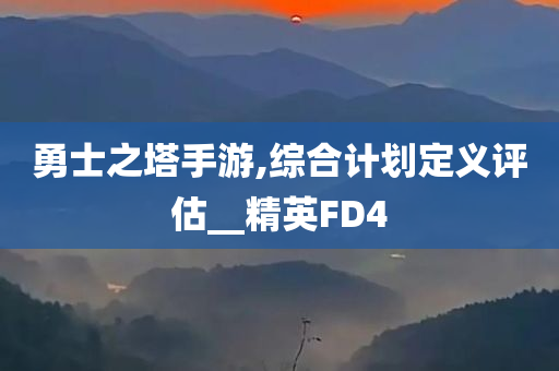 勇士之塔手游,综合计划定义评估__精英FD4