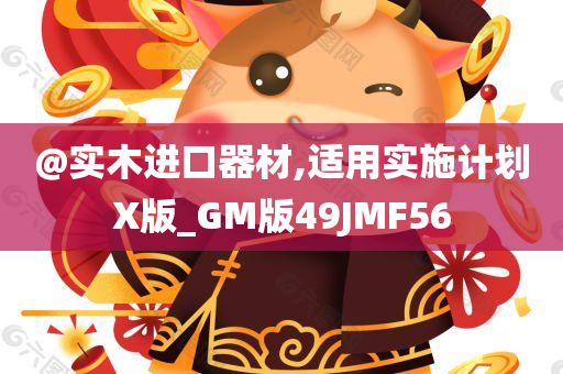 @实木进口器材,适用实施计划X版_GM版49JMF56