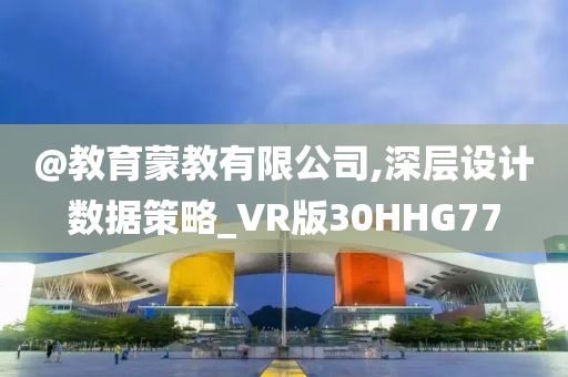 @教育蒙教有限公司,深层设计数据策略_VR版30HHG77