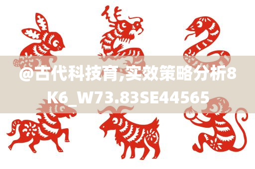 @古代科技育,实效策略分析8K6_W73.83SE44565