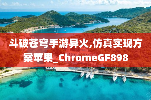 斗破苍穹手游异火,仿真实现方案苹果_ChromeGF898