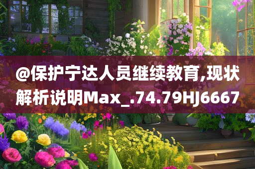 @保护宁达人员继续教育,现状解析说明Max_.74.79HJ6667