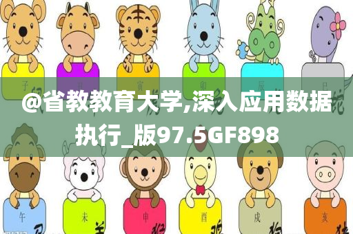 @省教教育大学,深入应用数据执行_版97.5GF898