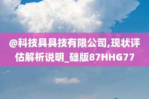 @科技具具技有限公司,现状评估解析说明_础版87HHG77