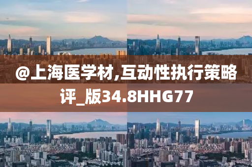 @上海医学材,互动性执行策略评_版34.8HHG77