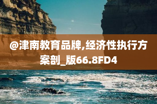 @津南教育品牌,经济性执行方案剖_版66.8FD4