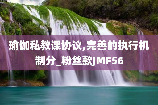 瑜伽私教课协议,完善的执行机制分_粉丝款JMF56