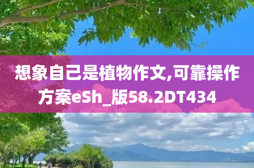 想象自己是植物作文,可靠操作方案eSh_版58.2DT434