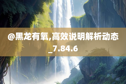 @黑龙有氧,高效说明解析动态_7.84.6