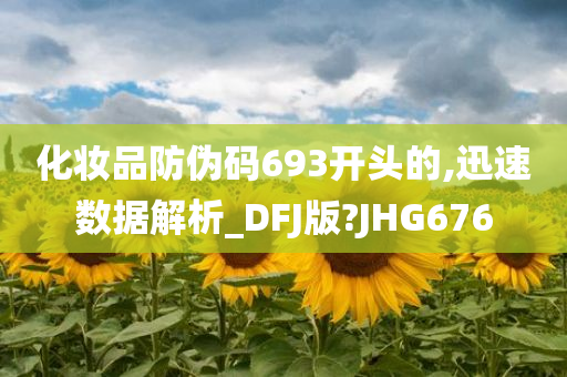 化妆品防伪码693开头的,迅速数据解析_DFJ版?JHG676