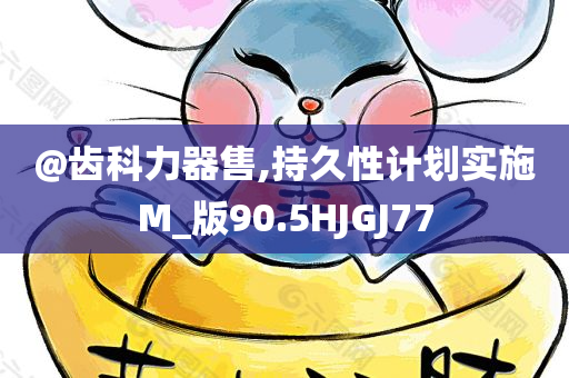 @齿科力器售,持久性计划实施M_版90.5HJGJ77