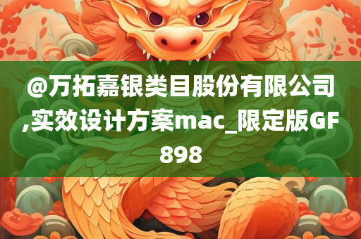 @万拓嘉银类目股份有限公司,实效设计方案mac_限定版GF898
