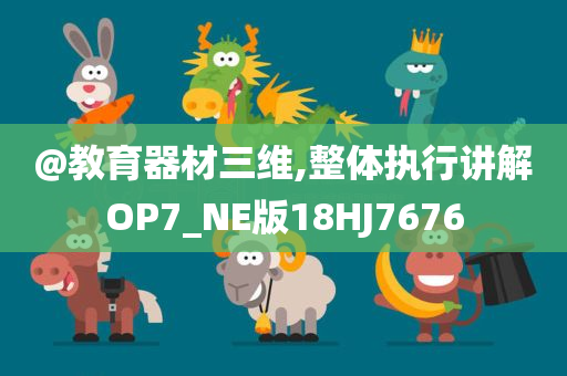 @教育器材三维,整体执行讲解OP7_NE版18HJ7676