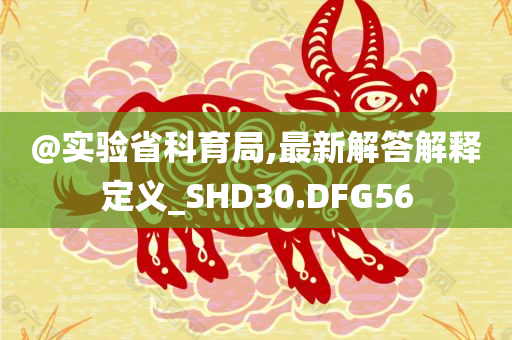 @实验省科育局,最新解答解释定义_SHD30.DFG56