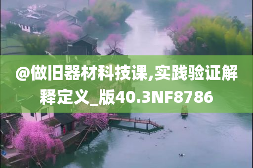 @做旧器材科技课,实践验证解释定义_版40.3NF8786