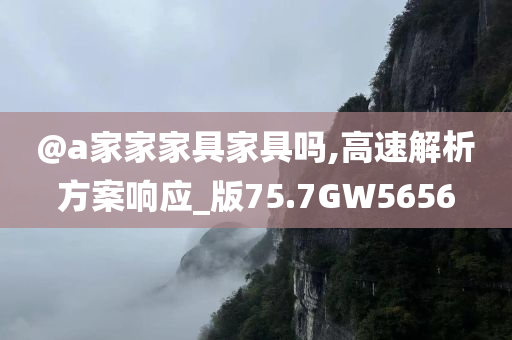 @a家家家具家具吗,高速解析方案响应_版75.7GW5656