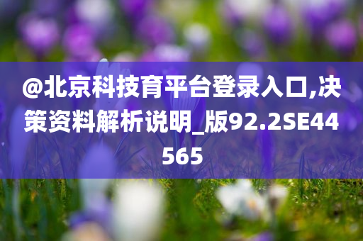 @北京科技育平台登录入口,决策资料解析说明_版92.2SE44565