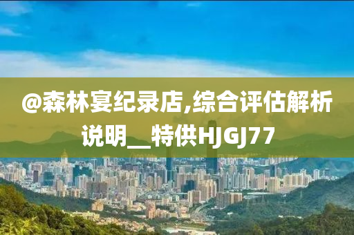 @森林宴纪录店,综合评估解析说明__特供HJGJ77