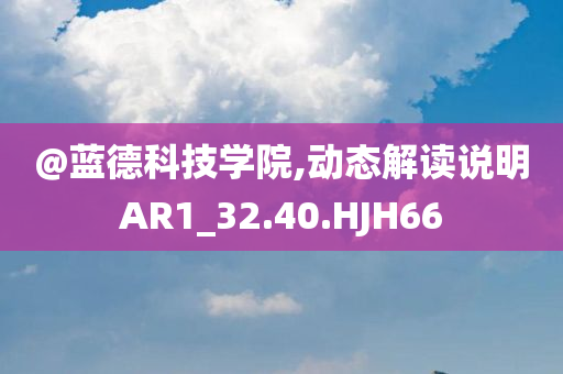 @蓝德科技学院,动态解读说明AR1_32.40.HJH66