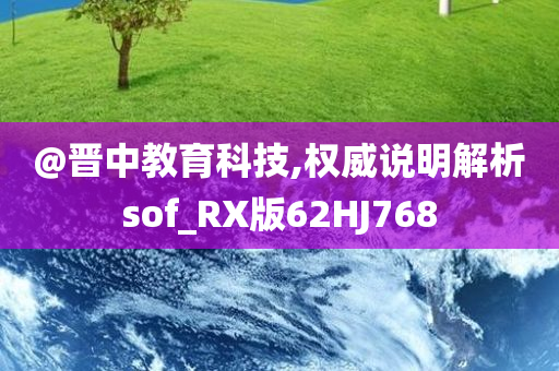@晋中教育科技,权威说明解析sof_RX版62HJ768