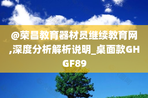 @荣昌教育器材员继续教育网,深度分析解析说明_桌面款GHGF89