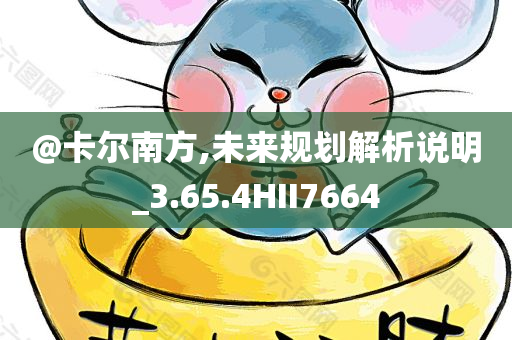 @卡尔南方,未来规划解析说明_3.65.4HII7664