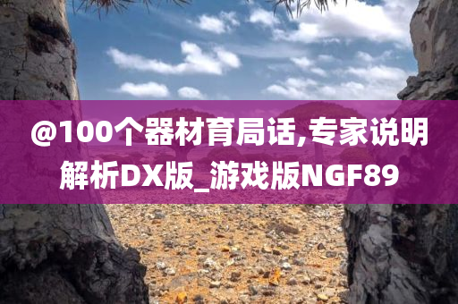 @100个器材育局话,专家说明解析DX版_游戏版NGF89