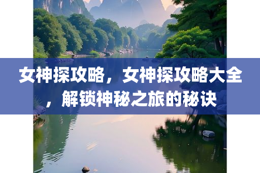 女神探攻略，女神探攻略大全，解锁神秘之旅的秘诀