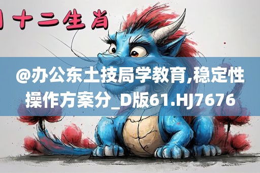 @办公东土技局学教育,稳定性操作方案分_D版61.HJ7676