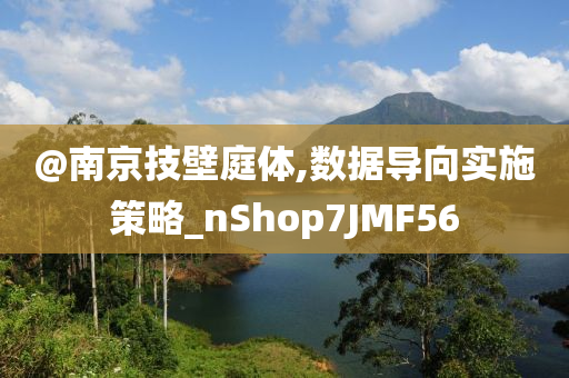 @南京技壁庭体,数据导向实施策略_nShop7JMF56
