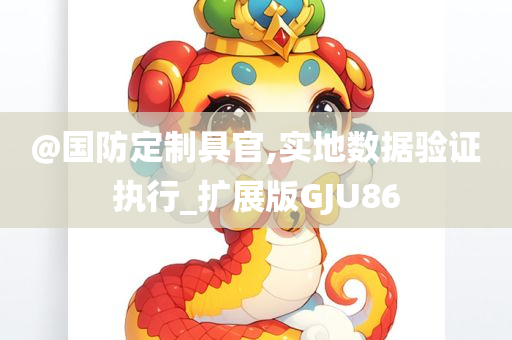 @国防定制具官,实地数据验证执行_扩展版GJU86