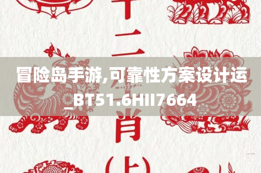 冒险岛手游,可靠性方案设计运_BT51.6HII7664