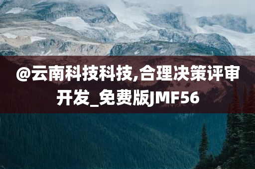 @云南科技科技,合理决策评审开发_免费版JMF56