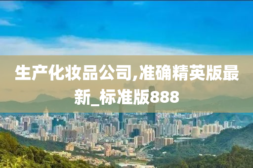 生产化妆品公司,准确精英版最新_标准版888