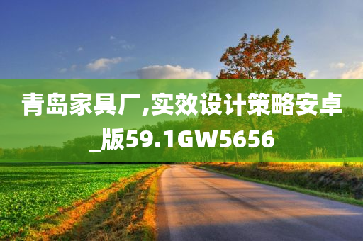 青岛家具厂,实效设计策略安卓_版59.1GW5656