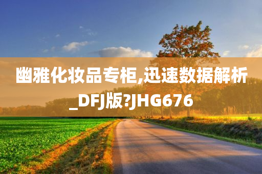 幽雅化妆品专柜,迅速数据解析_DFJ版?JHG676