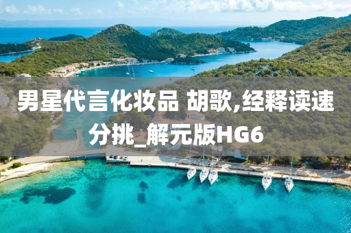 男星代言化妆品 胡歌,经释读速分挑_解元版HG6