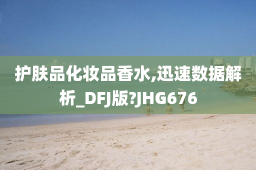 护肤品化妆品香水,迅速数据解析_DFJ版?JHG676