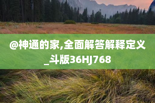 @神通的家,全面解答解释定义_斗版36HJ768