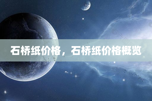 石桥纸价格，石桥纸价格概览