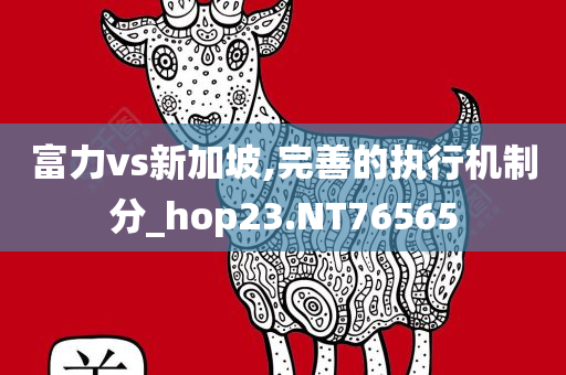 富力vs新加坡,完善的执行机制分_hop23.NT76565