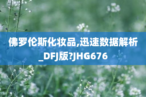 佛罗伦斯化妆品,迅速数据解析_DFJ版?JHG676