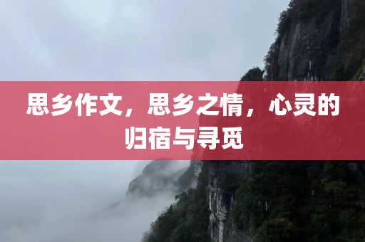 思乡作文，思乡之情，心灵的归宿与寻觅