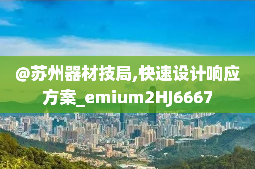 @苏州器材技局,快速设计响应方案_emium2HJ6667